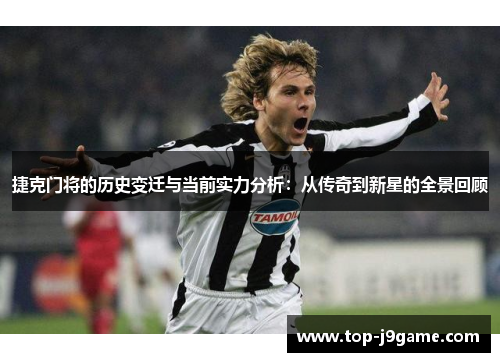 捷克门将的历史变迁与当前实力分析：从传奇到新星的全景回顾