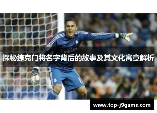 探秘捷克门将名字背后的故事及其文化寓意解析