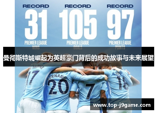 曼彻斯特城崛起为英超豪门背后的成功故事与未来展望