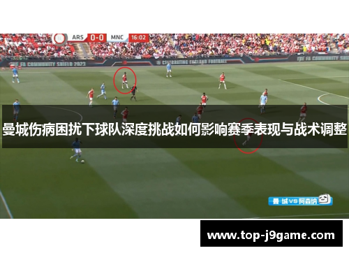 曼城伤病困扰下球队深度挑战如何影响赛季表现与战术调整