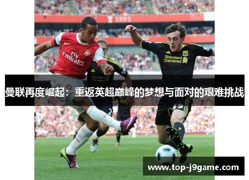 曼联再度崛起：重返英超巅峰的梦想与面对的艰难挑战