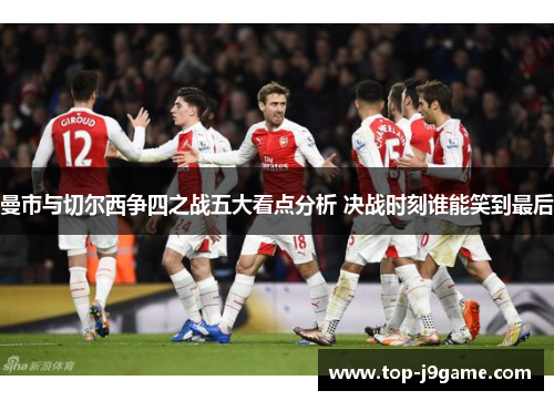 曼市与切尔西争四之战五大看点分析 决战时刻谁能笑到最后