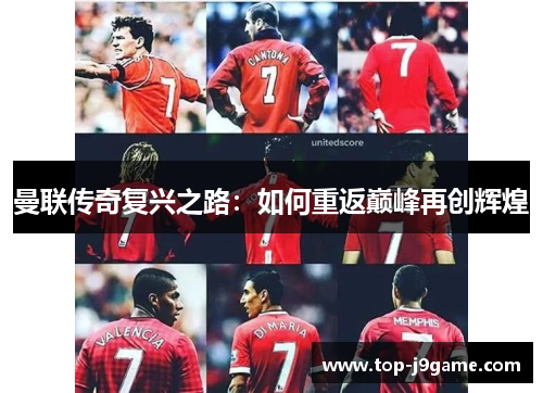 曼联传奇复兴之路：如何重返巅峰再创辉煌