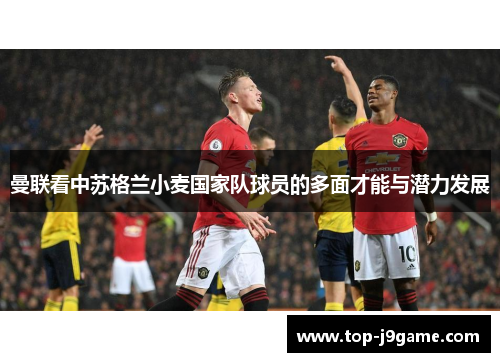 曼联看中苏格兰小麦国家队球员的多面才能与潜力发展