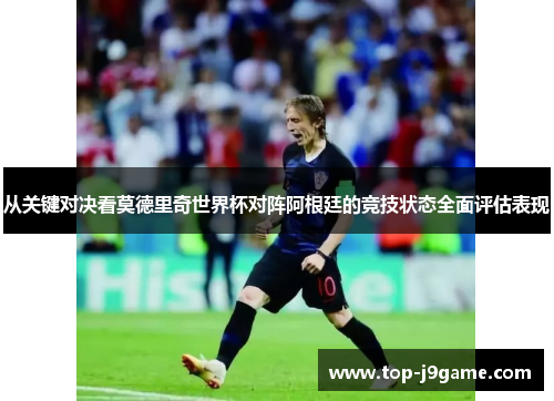 从关键对决看莫德里奇世界杯对阵阿根廷的竞技状态全面评估表现