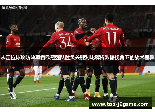 从定位球攻防效率看欧冠强队胜负关键对比解析数据视角下的战术差异