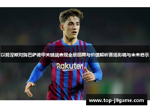 以努涅斯对阵巴萨德甲关键战表现全景回顾与价值解析赛场影响与未来启示