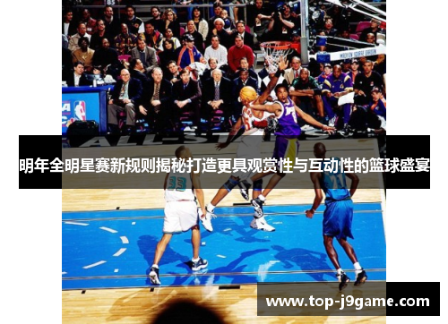 明年全明星赛新规则揭秘打造更具观赏性与互动性的篮球盛宴