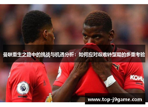 曼联重生之路中的挑战与机遇分析：如何应对艰难转型期的多重考验
