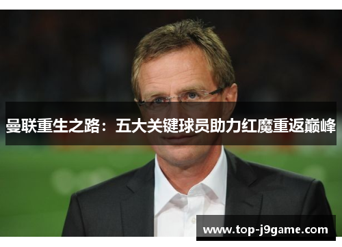 曼联重生之路：五大关键球员助力红魔重返巅峰