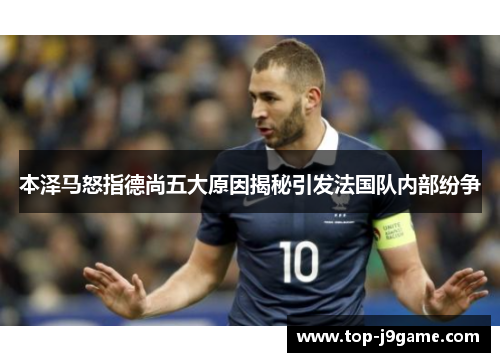 本泽马怒指德尚五大原因揭秘引发法国队内部纷争