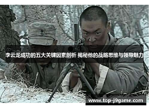 李云龙成功的五大关键因素剖析 揭秘他的战略思维与领导魅力