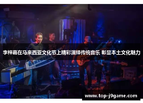 李梓嘉在马来西亚文化节上精彩演绎传统音乐 彰显本土文化魅力