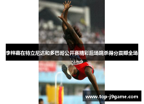 李梓嘉在特立尼达和多巴哥公开赛精彩后场跳杀得分震撼全场