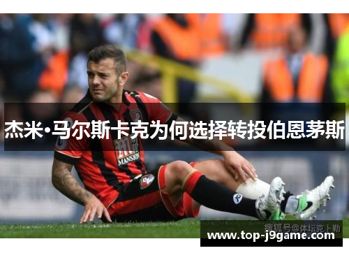 杰米·马尔斯卡克为何选择转投伯恩茅斯
