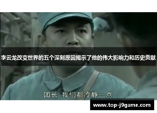 李云龙改变世界的五个深刻原因揭示了他的伟大影响力和历史贡献 李云龙改变世界的五个深刻原因揭示了他的伟大影响力和历史贡献