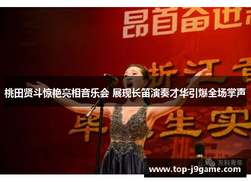 桃田贤斗惊艳亮相音乐会 展现长笛演奏才华引爆全场掌声