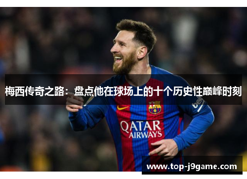 梅西传奇之路：盘点他在球场上的十个历史性巅峰时刻