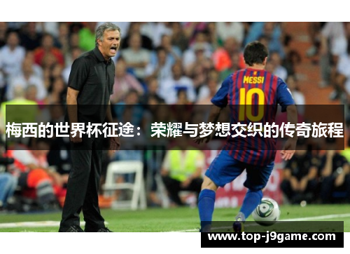 梅西的世界杯征途：荣耀与梦想交织的传奇旅程