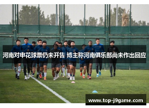 河南对申花球票仍未开售 博主称河南俱乐部尚未作出回应