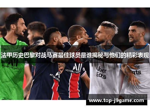 法甲历史巴黎对战马赛最佳球员是谁揭秘与他们的精彩表现 法甲历史巴黎对战马赛最佳球员是谁揭秘与他们的精彩表现