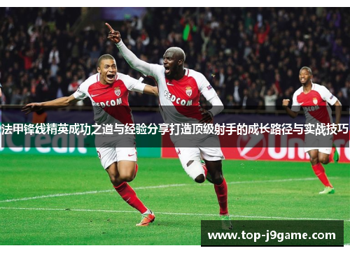 法甲锋线精英成功之道与经验分享打造顶级射手的成长路径与实战技巧