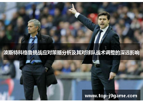 波斯特科格鲁挑战应对策略分析及其对球队战术调整的深远影响