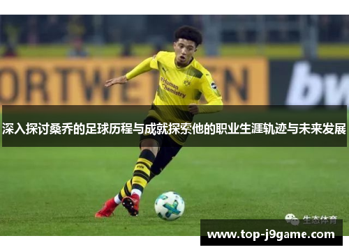 深入探讨桑乔的足球历程与成就探索他的职业生涯轨迹与未来发展