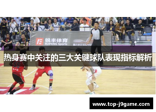 热身赛中关注的三大关键球队表现指标解析