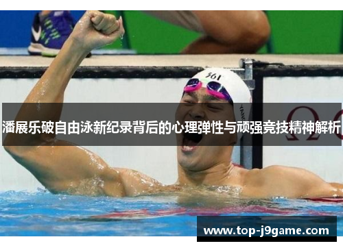 潘展乐破自由泳新纪录背后的心理弹性与顽强竞技精神解析