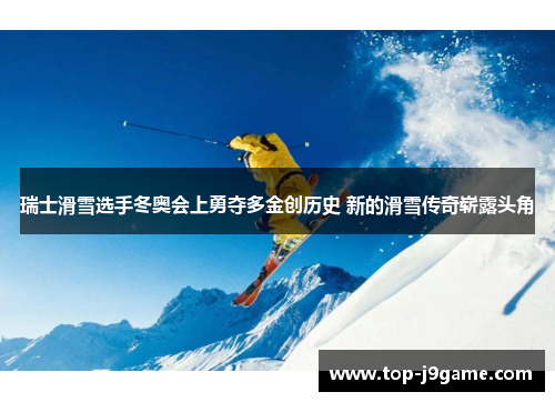 瑞士滑雪选手冬奥会上勇夺多金创历史 新的滑雪传奇崭露头角