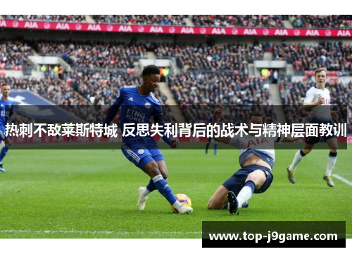 热刺不敌莱斯特城 反思失利背后的战术与精神层面教训
