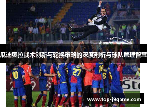 瓜迪奥拉战术创新与轮换策略的深度剖析与球队管理智慧