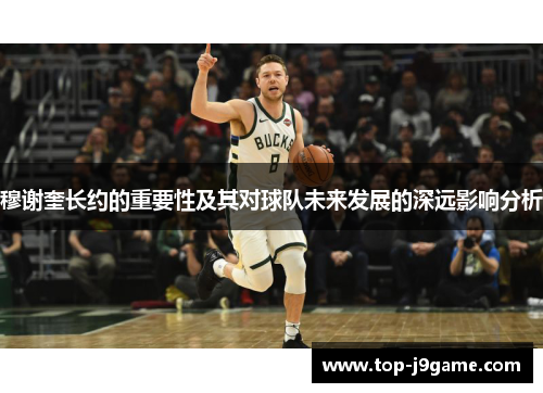 穆谢奎长约的重要性及其对球队未来发展的深远影响分析