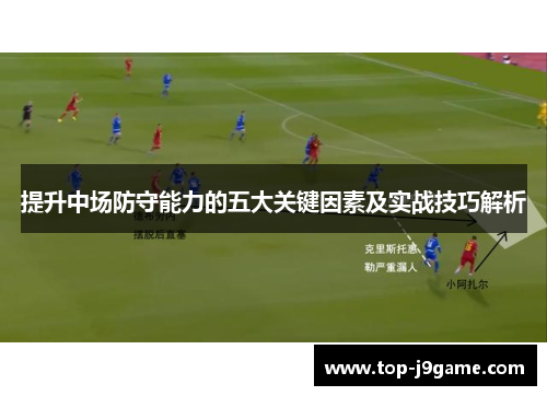 提升中场防守能力的五大关键因素及实战技巧解析